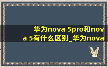 华为nova 5pro和nova 5有什么区别_华为nova5pro与nova5的区别